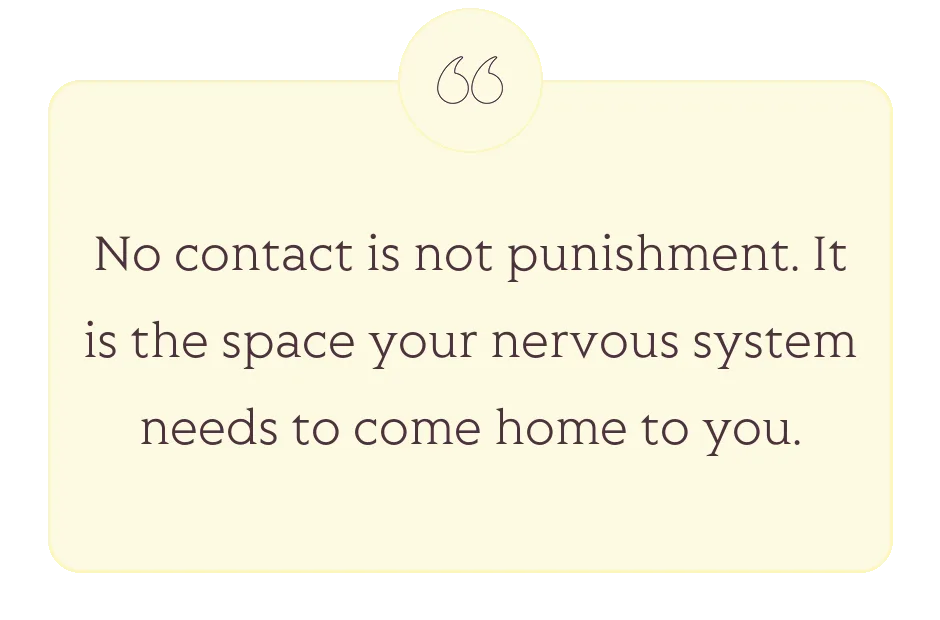 Quote: No contact is not punishment. It is the space your nervous system needs to come home to you.