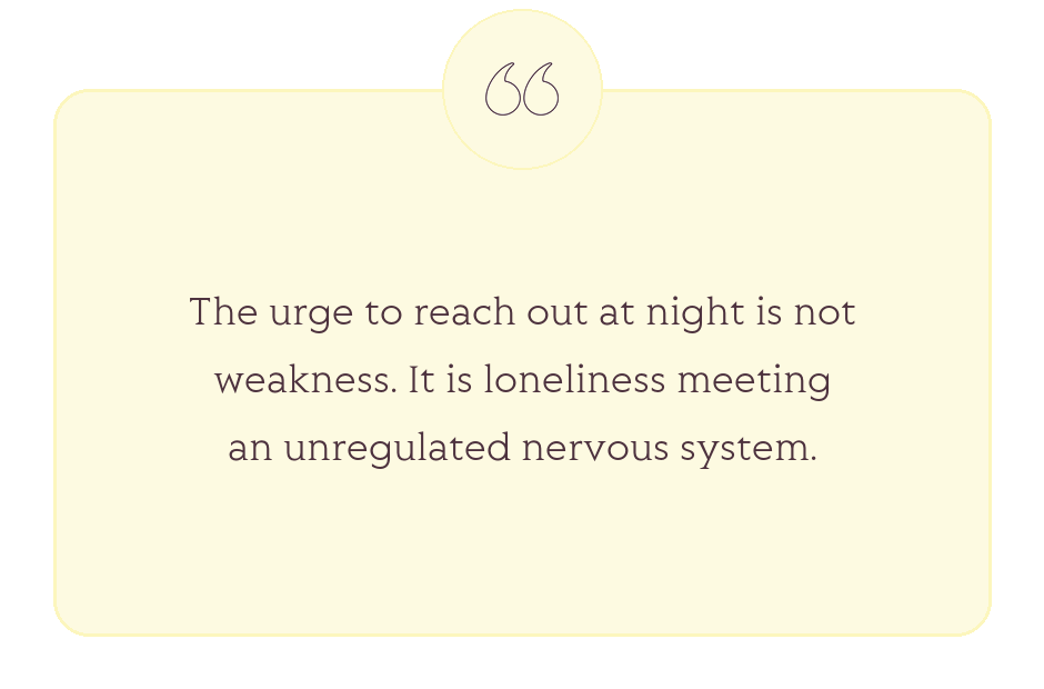 Quote: The urge to reach out at night is not weakness. It is loneliness meeting an unregulated nervous system.