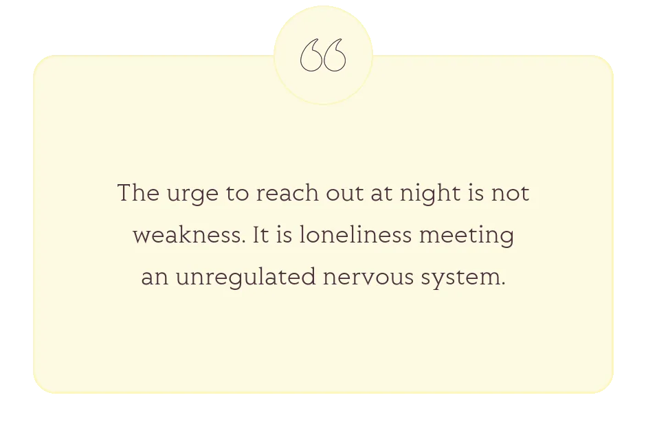 Quote: The urge to reach out at night is not weakness. It is loneliness meeting an unregulated nervous system.