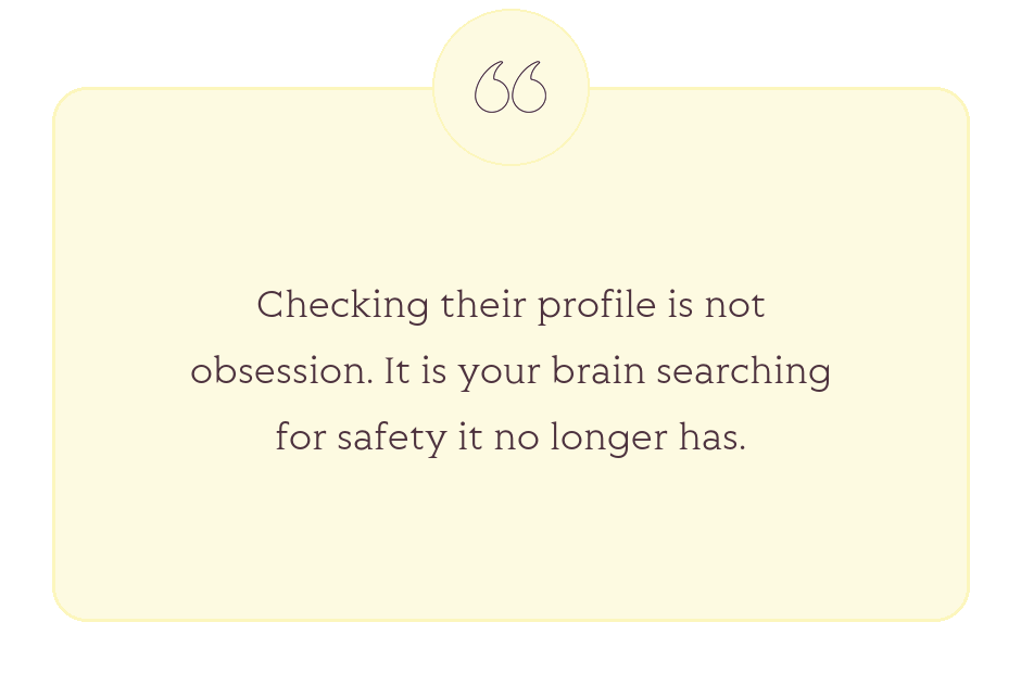 Quote: Checking their profile is not obsession. It is your brain searching for safety it no longer has.