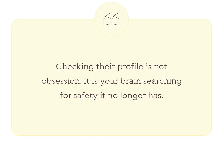 Quote: Checking their profile is not obsession. It is your brain searching for safety it no longer has.
