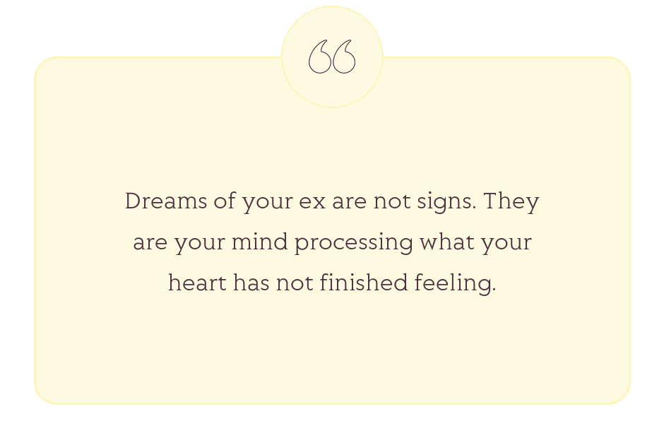 Quote: Dreams of your ex are not signs. They are your mind processing what your heart has not finished feeling.