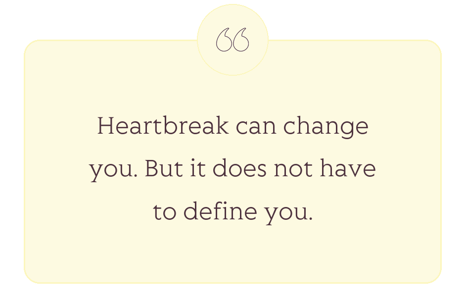 Quote: Heartbreak can change you. But it does not have to define you.