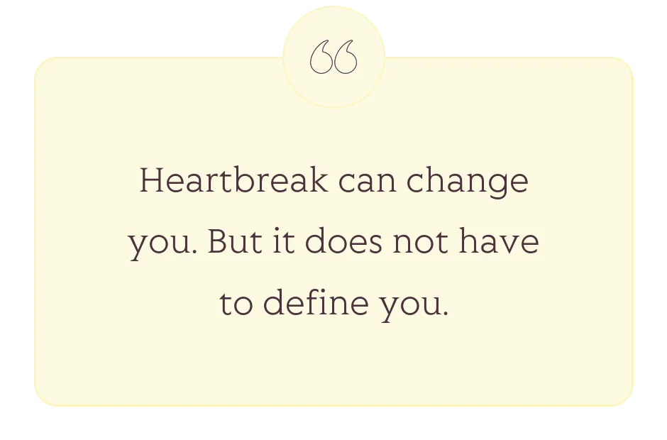 Quote: Heartbreak can change you. But it does not have to define you.