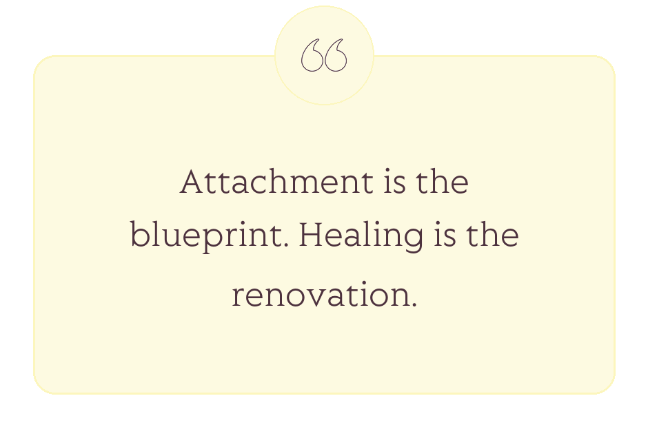 Quote: Attachment is the blueprint. Healing is the renovation.