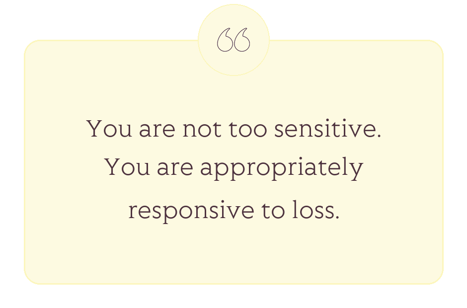 Quote: You are not too sensitive. You are appropriately responsive to loss.